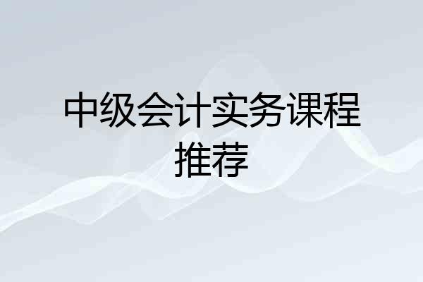 中级会计实务课程推荐