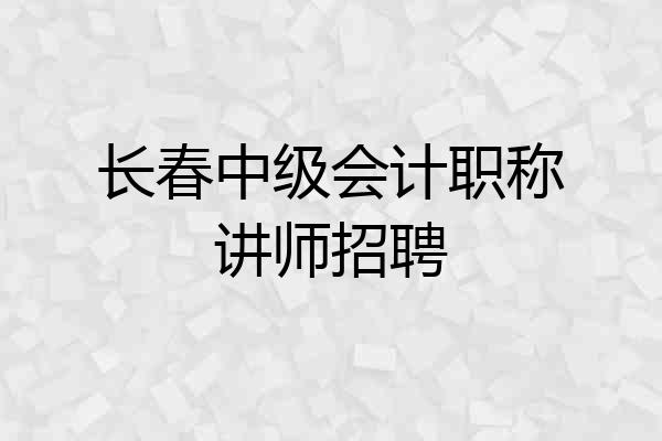 长春中级会计职称讲师招聘