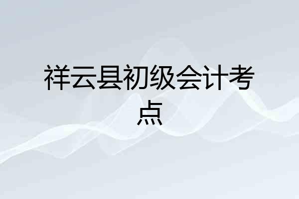 祥云县初级会计考点