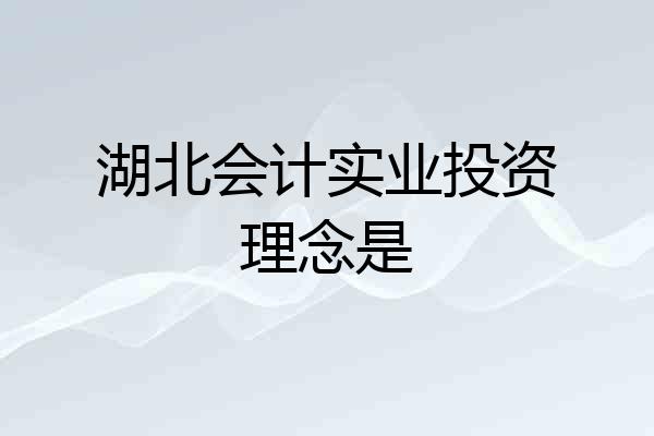 湖北会计实业投资理念是