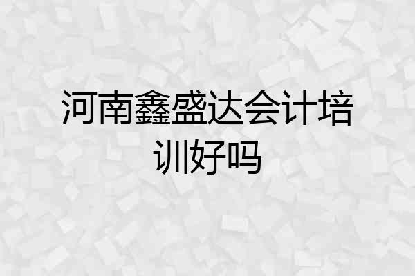 河南鑫盛达会计培训好吗