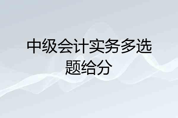 中级会计实务多选题给分