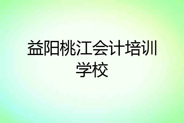 益阳桃江会计培训学校