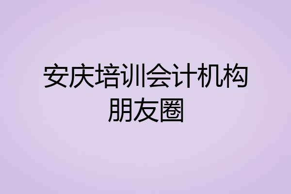 安庆培训会计机构朋友圈