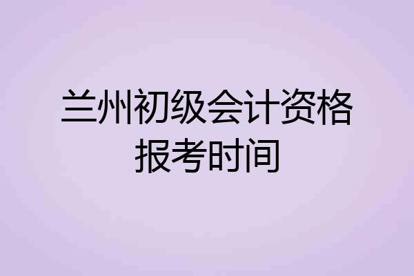 兰州初级会计资格报考时间