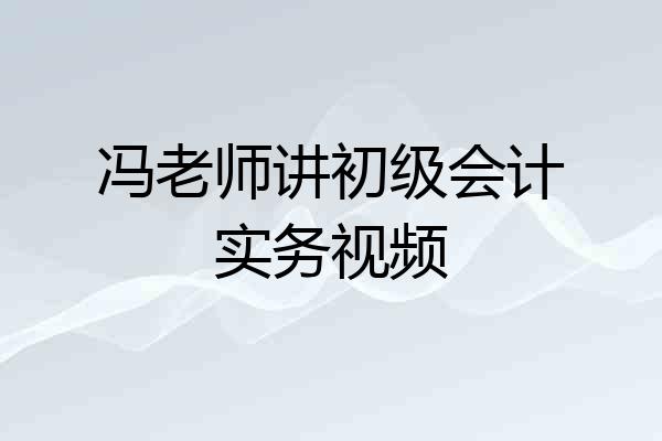 冯老师讲初级会计实务视频