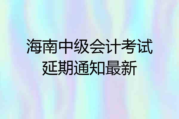 海南中级会计考试延期通知最新