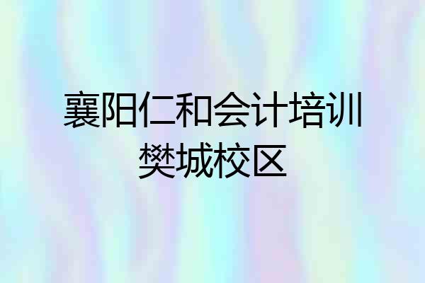 襄阳仁和会计培训樊城校区