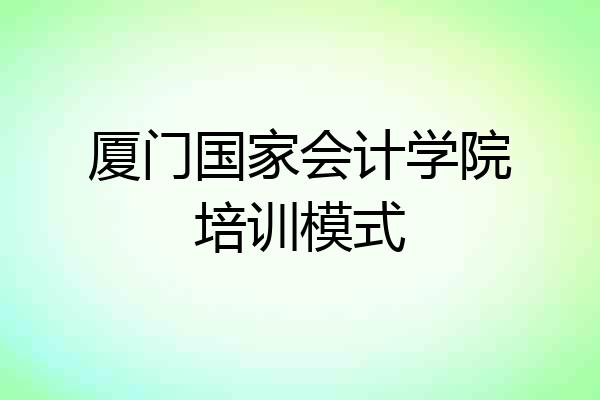 厦门国家会计学院培训模式