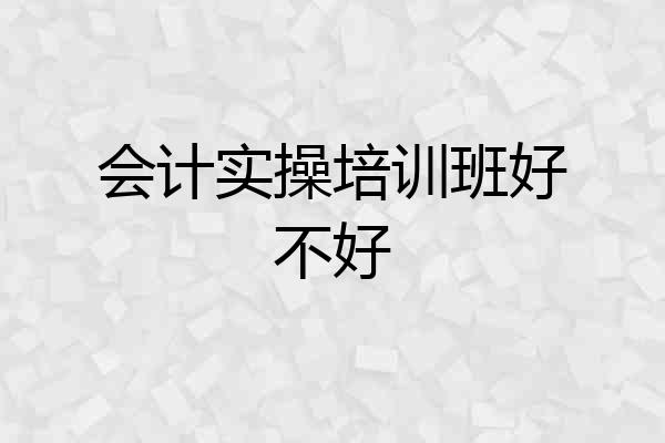会计实操培训班好不好
