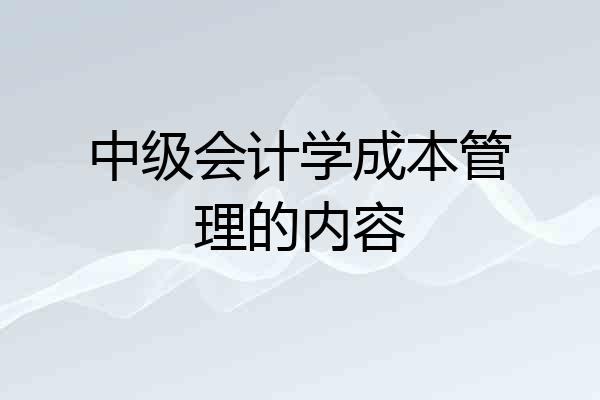 中级会计学成本管理的内容