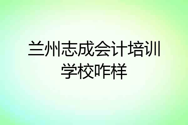 兰州志成会计培训学校咋样