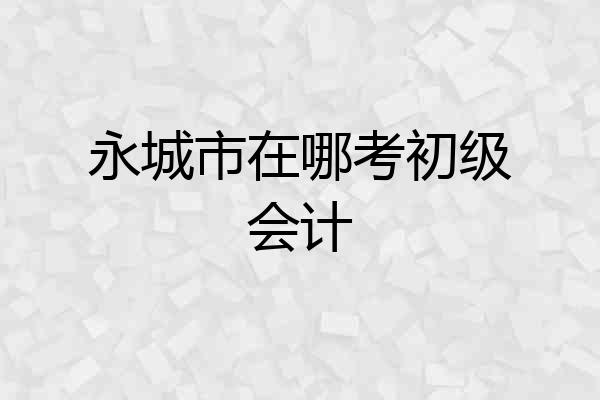 永城市在哪考初级会计