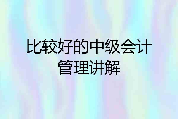 比较好的中级会计管理讲解