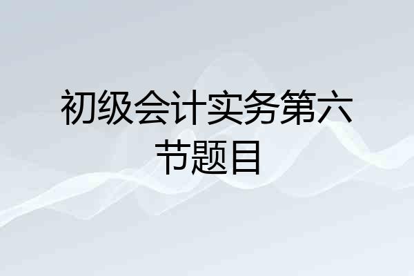初级会计实务第六节题目