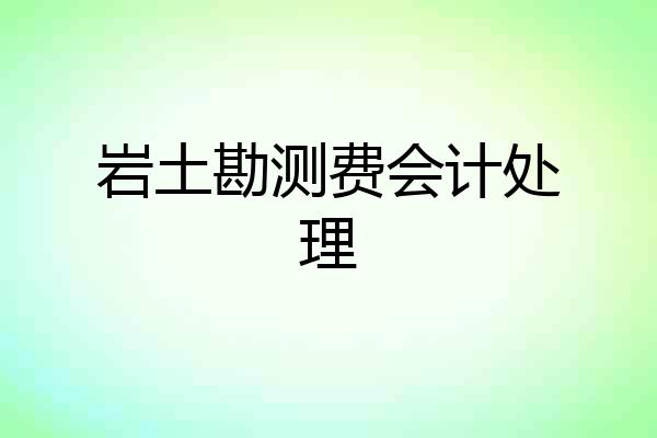 岩土勘测费会计处理