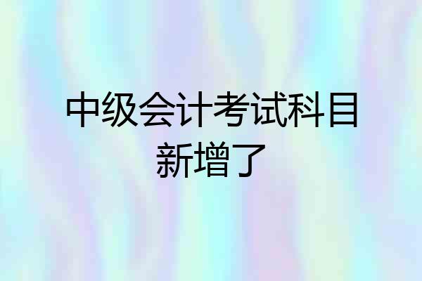 中级会计考试科目新增了