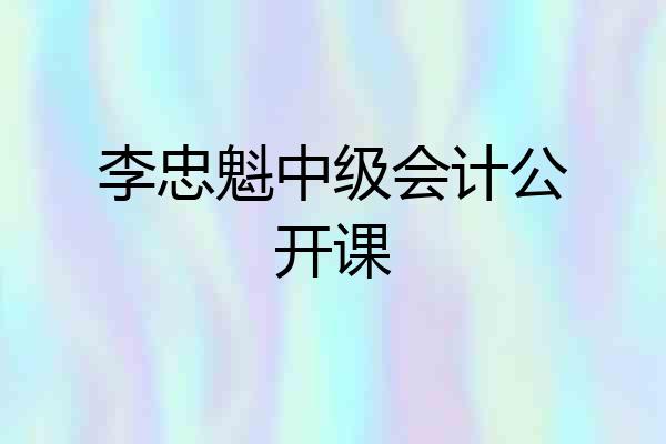 李忠魁中级会计公开课