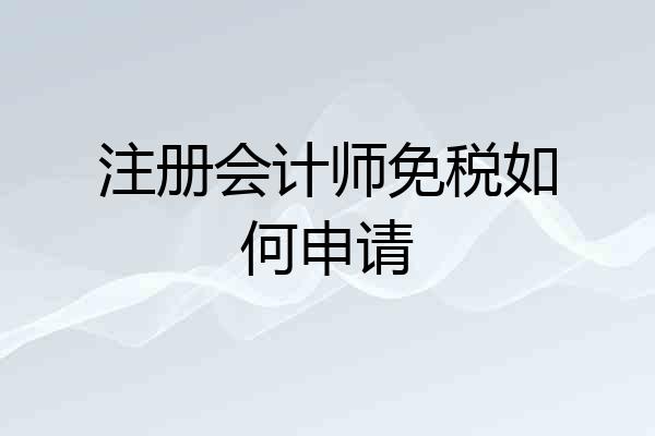 注册会计师免税如何申请