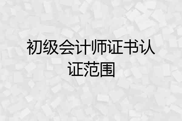 初级会计师证书认证范围