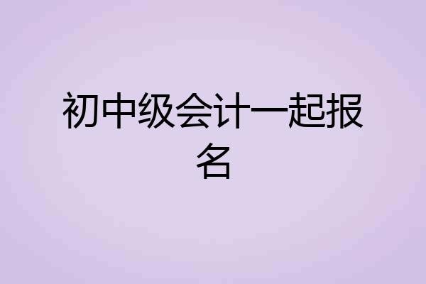 初中级会计一起报名