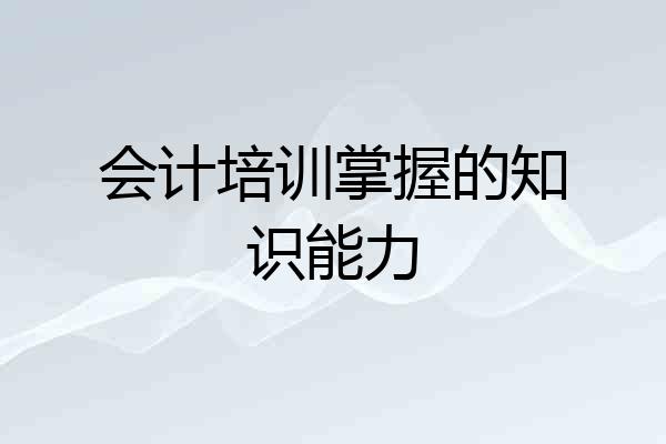 会计培训掌握的知识能力