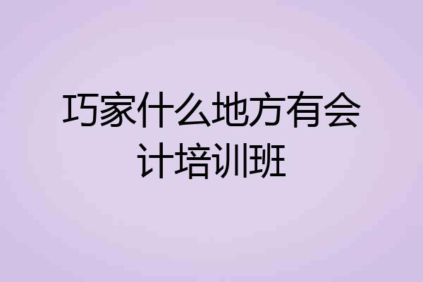 巧家什么地方有会计培训班