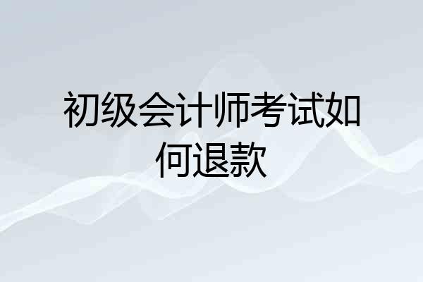 初级会计师考试如何退款