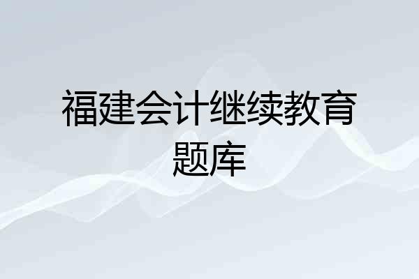 福建会计继续教育题库