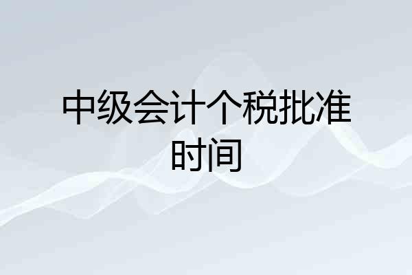 中级会计个税批准时间