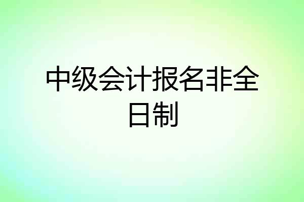 中级会计报名非全日制