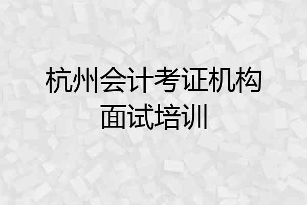 杭州会计考证机构面试培训