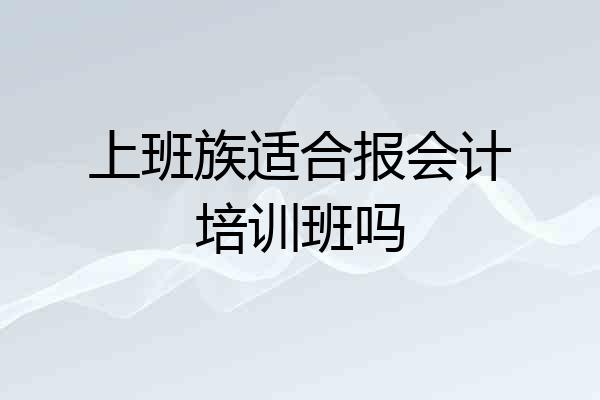 上班族适合报会计培训班吗
