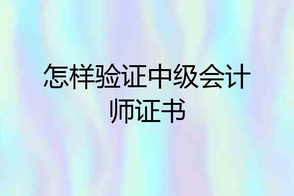 怎样验证中级会计师证书