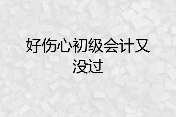 好伤心初级会计又没过