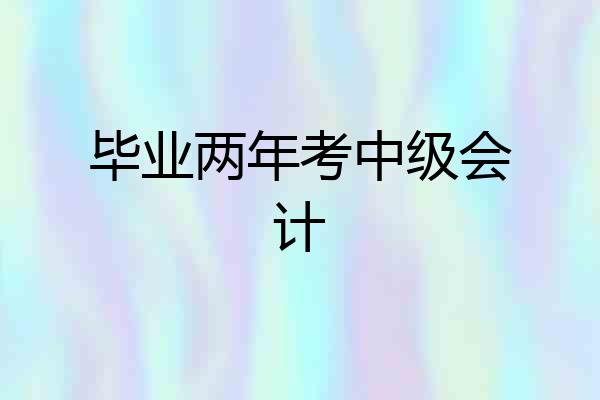 毕业两年考中级会计