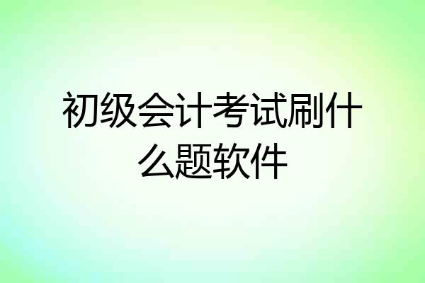 初级会计考试刷什么题软件