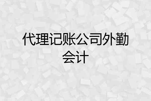 代理记账公司外勤会计