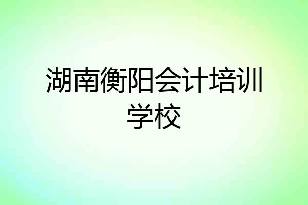 湖南衡阳会计培训学校