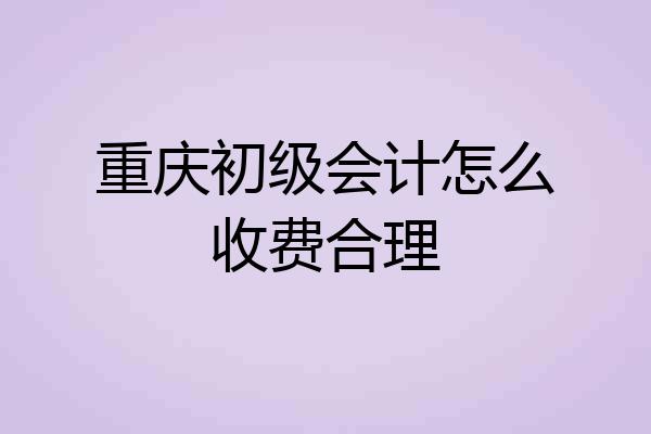 重庆初级会计怎么收费合理