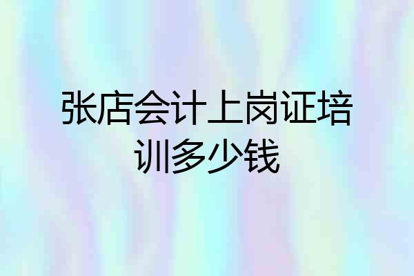 张店会计上岗证培训多少钱