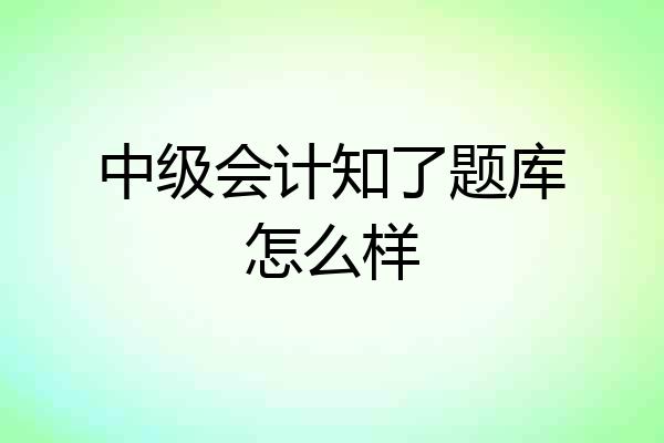 中级会计知了题库怎么样