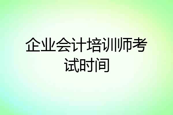 企业会计培训师考试时间
