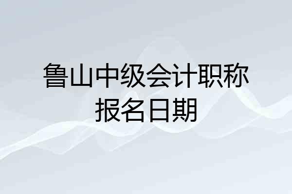 鲁山中级会计职称报名日期