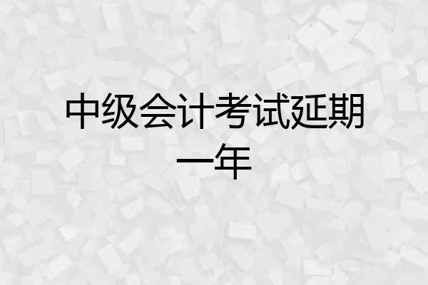 中级会计考试延期一年