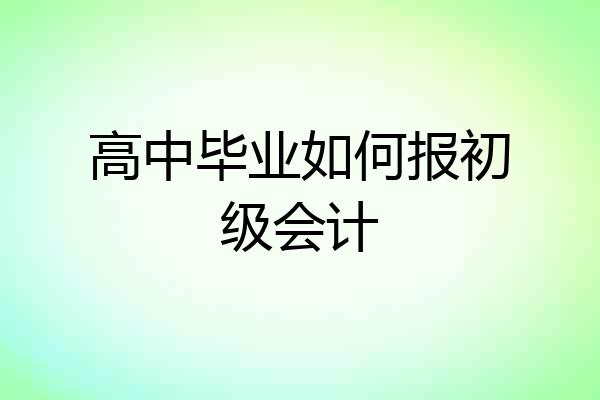 高中毕业如何报初级会计