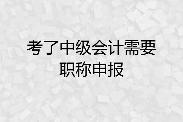 考了中级会计需要职称申报