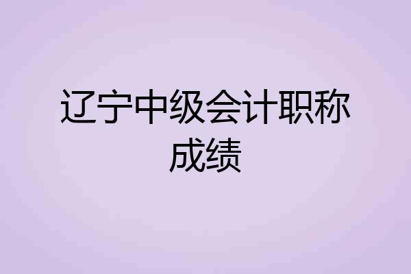 辽宁中级会计职称成绩