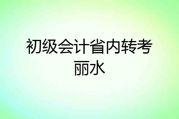 初级会计省内转考丽水