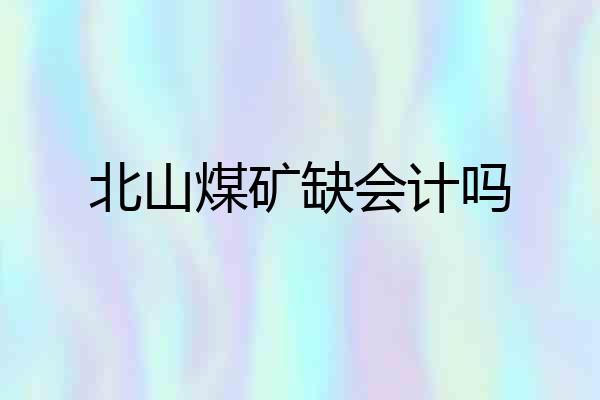 北山煤矿缺会计吗